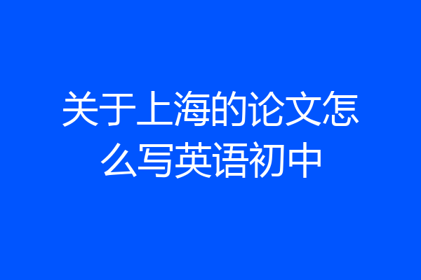 关于上海的论文怎么写英语初中