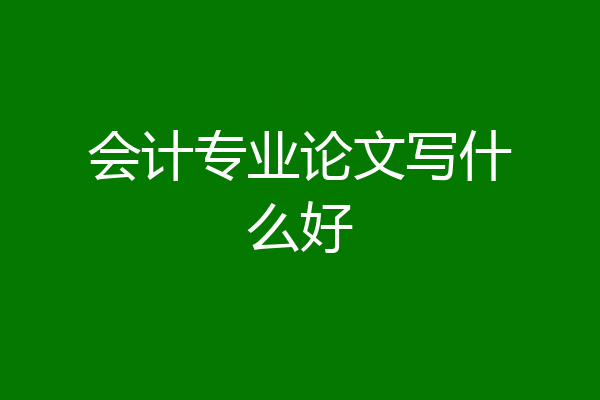 会计专业论文写什么好
