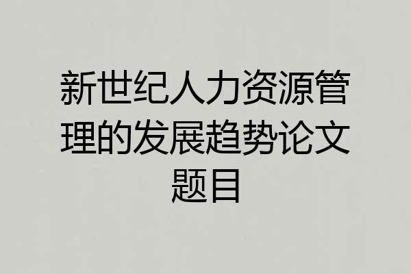 新世纪人力资源管理的发展趋势论文题目