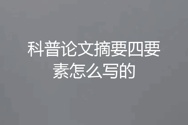 科普论文摘要四要素怎么写的