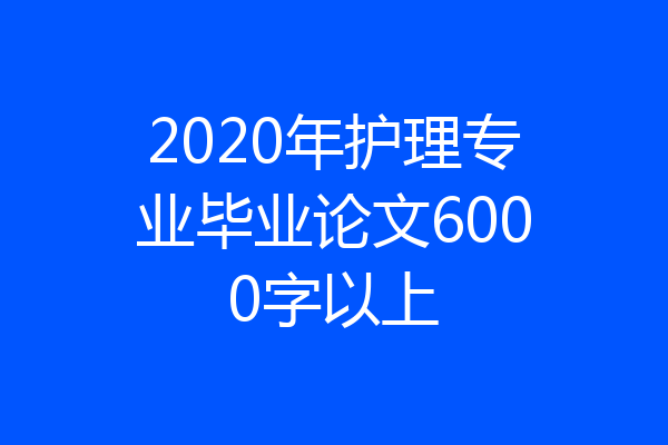 2020年护理专业毕业论文6000字以上