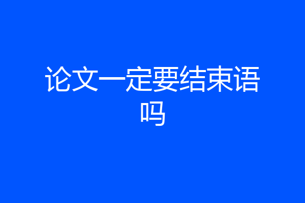 论文一定要结束语吗