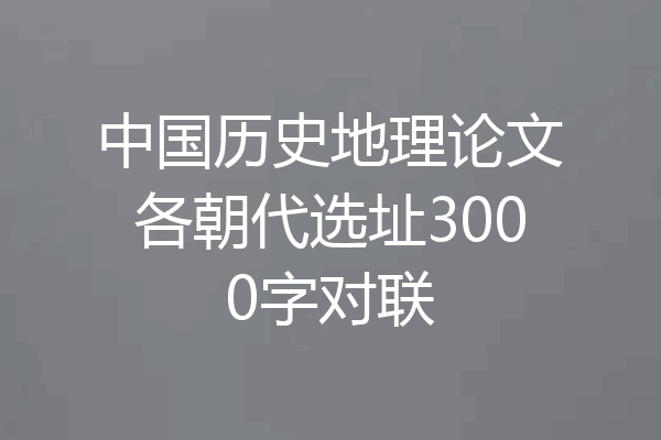 中国历史地理论文各朝代选址3000字对联