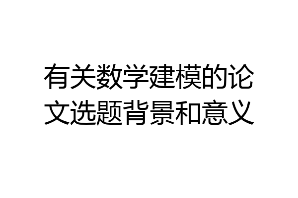 有关数学建模的论文选题背景和意义
