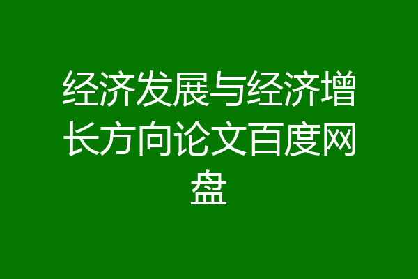 经济发展与经济增长方向论文百度网盘