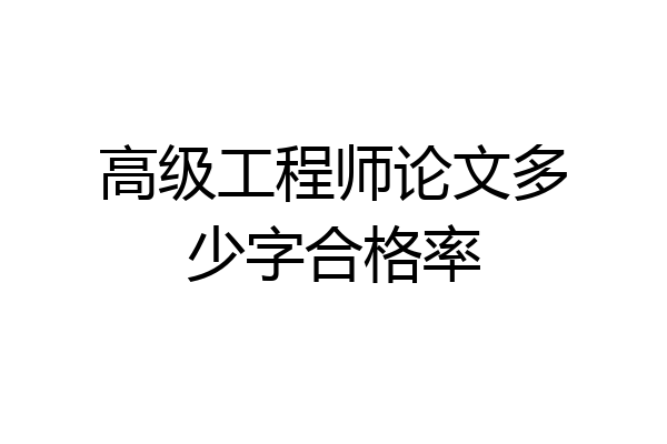 高级工程师论文多少字合格率
