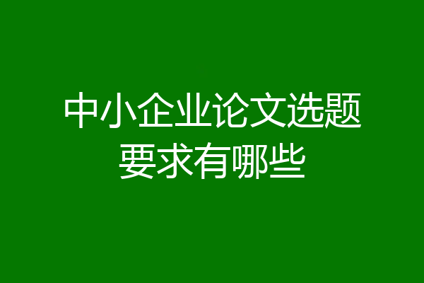 中小企业论文选题要求有哪些