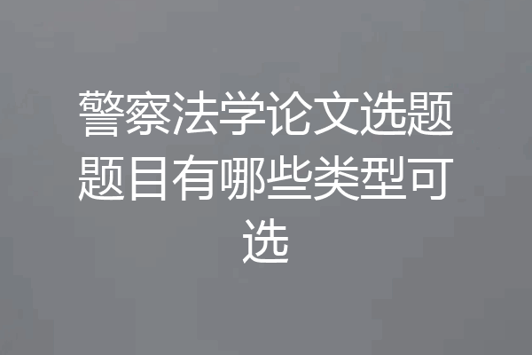 警察法学论文选题题目有哪些类型可选