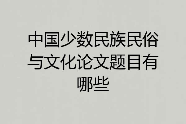 中国少数民族民俗与文化论文题目有哪些