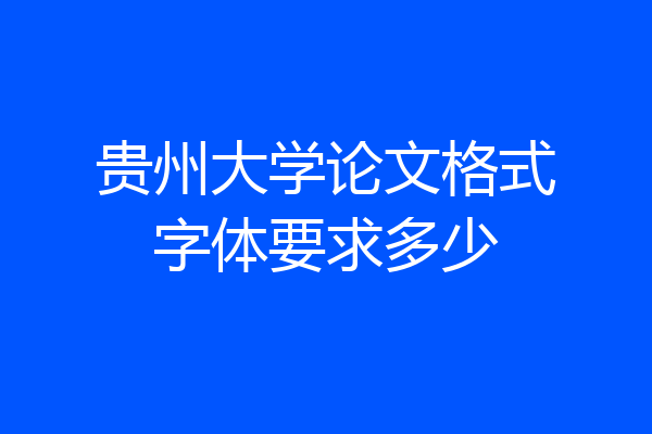 贵州大学论文格式字体要求多少
