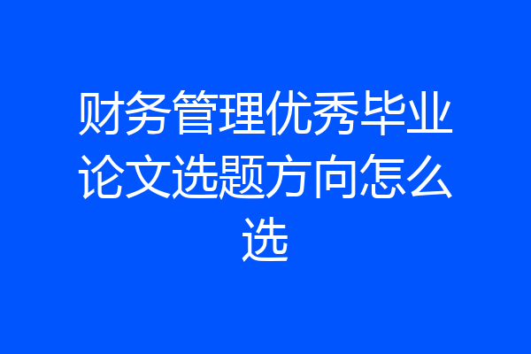 财务管理优秀毕业论文选题方向怎么选