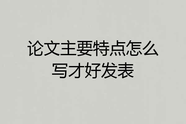 论文主要特点怎么写才好发表