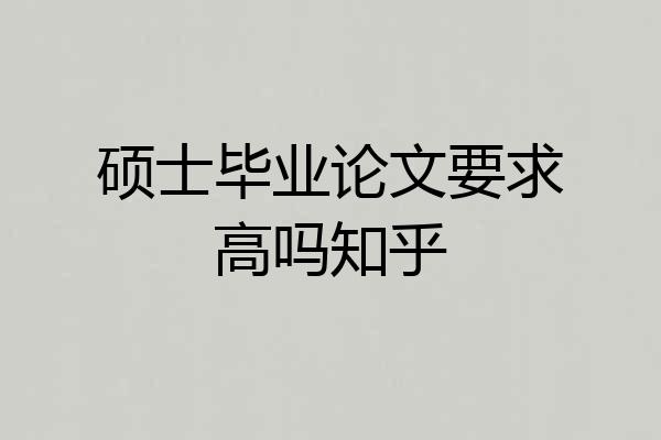 硕士毕业论文要求高吗知乎