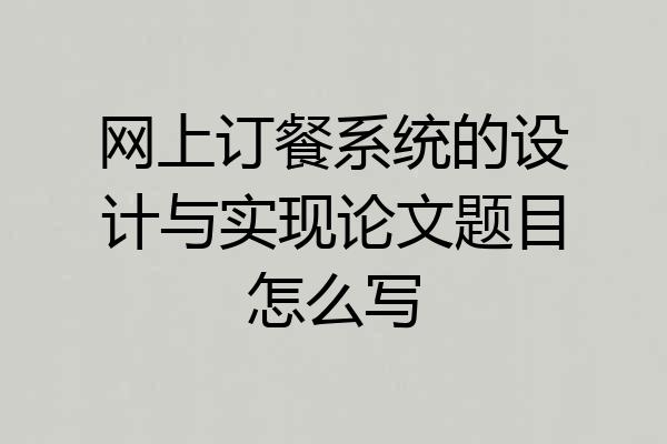 网上订餐系统的设计与实现论文题目怎么写