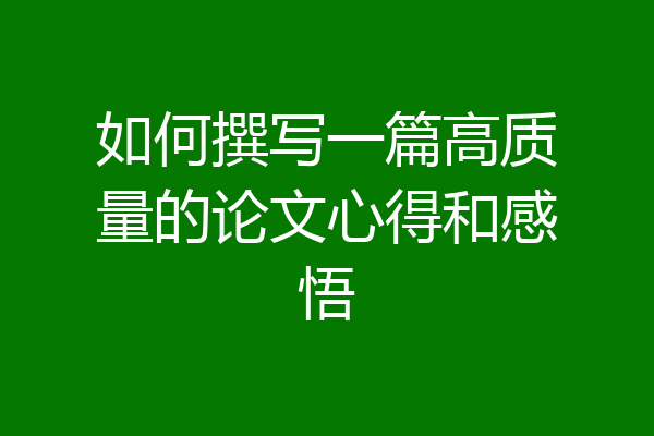 如何撰写一篇高质量的论文心得和感悟