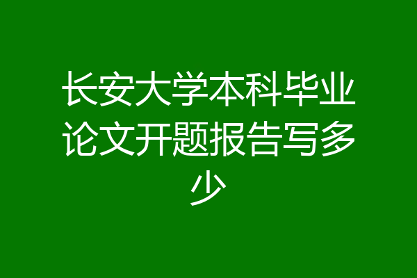 长安大学本科毕业论文开题报告写多少