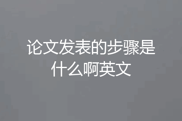 论文发表的步骤是什么啊英文
