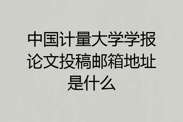 中国计量大学学报论文投稿邮箱地址是什么