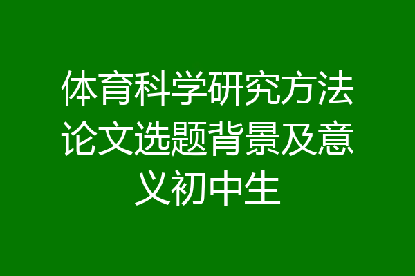 体育科学研究方法论文选题背景及意义初中生