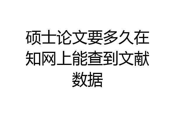 硕士论文要多久在知网上能查到文献数据