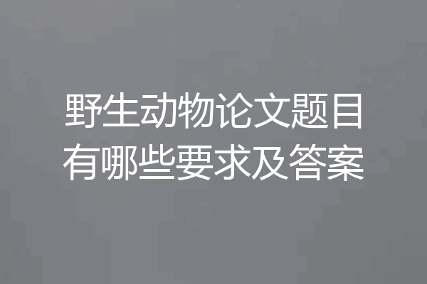 野生动物论文题目有哪些要求及答案