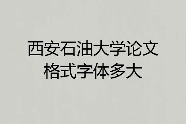 西安石油大学论文格式字体多大