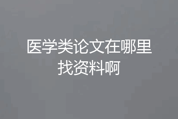 医学类论文在哪里找资料啊