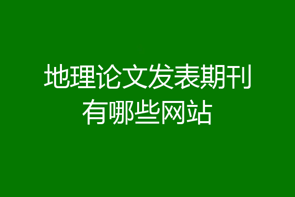 地理论文发表期刊有哪些网站