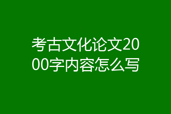 考古文化论文2000字内容怎么写