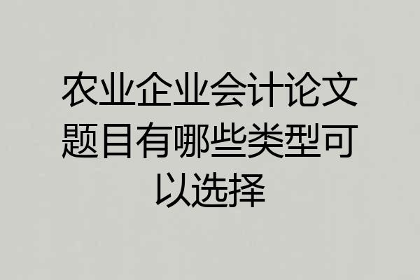 农业企业会计论文题目有哪些类型可以选择