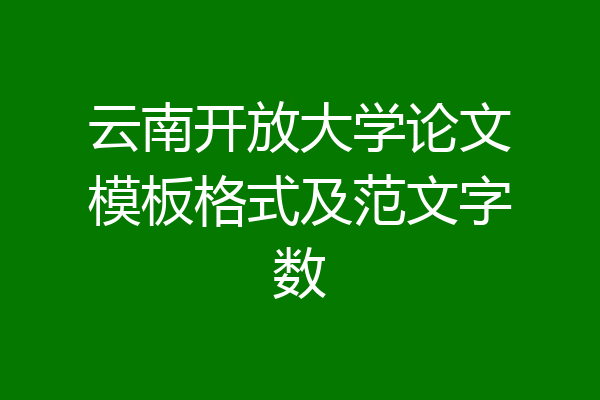 云南开放大学论文模板格式及范文字数
