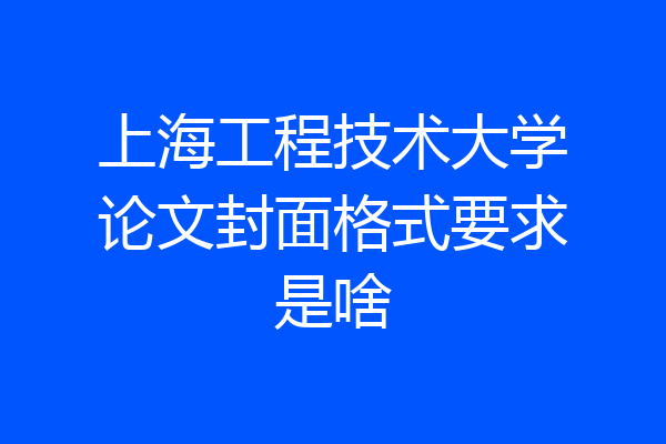 上海工程技术大学论文封面格式要求是啥