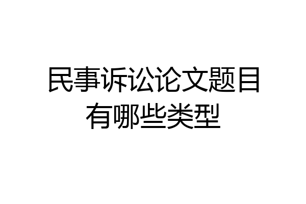 民事诉讼论文题目有哪些类型