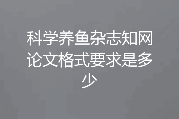 科学养鱼杂志知网论文格式要求是多少