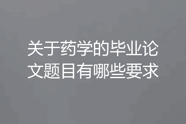 关于药学的毕业论文题目有哪些要求
