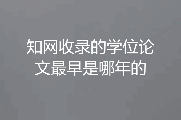 知网收录的学位论文最早是哪年的