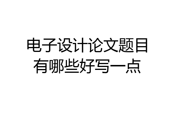 电子设计论文题目有哪些好写一点