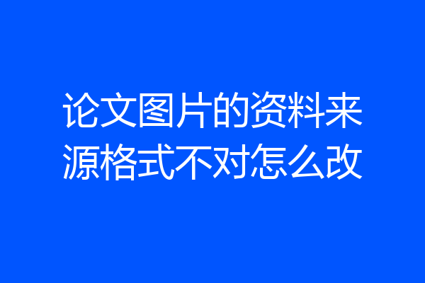 论文图片的资料来源格式不对怎么改