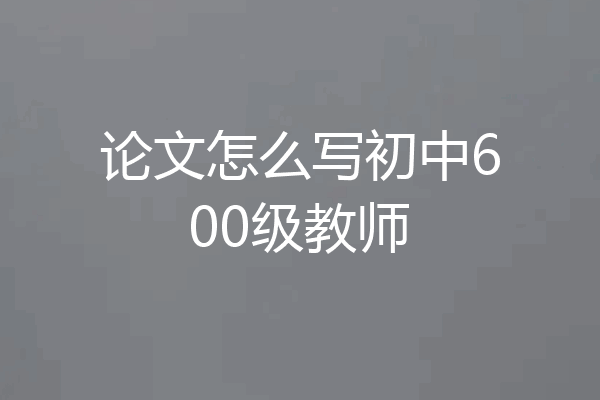 论文怎么写初中600级教师