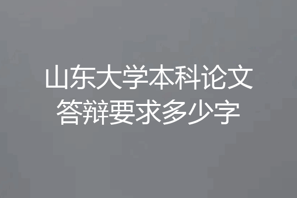 山东大学本科论文答辩要求多少字