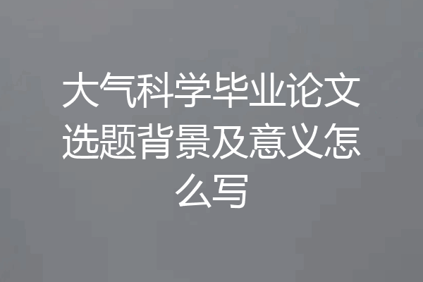 大气科学毕业论文选题背景及意义怎么写