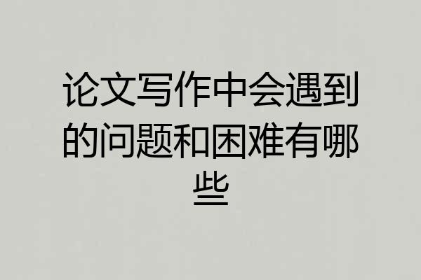 论文写作中会遇到的问题和困难有哪些