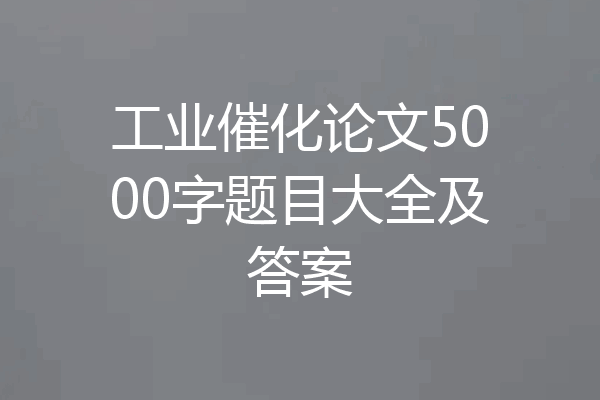 工业催化论文5000字题目大全及答案
