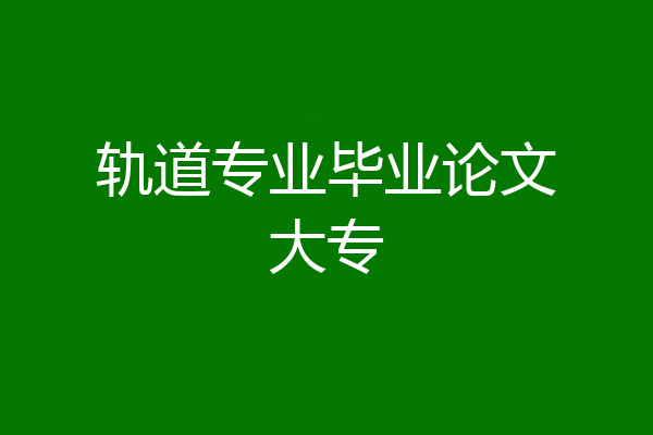 轨道专业毕业论文大专