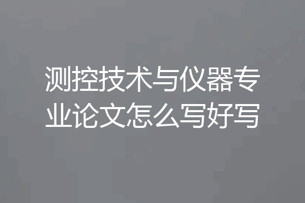 测控技术与仪器专业论文怎么写好写