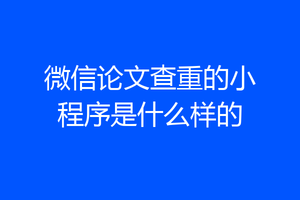 微信论文查重的小程序是什么样的