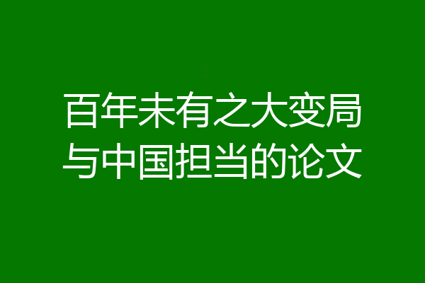 百年未有之大变局与中国担当的论文