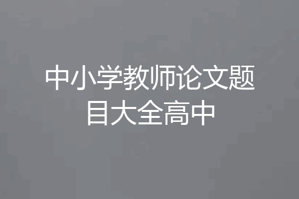 中小学教师论文题目大全高中