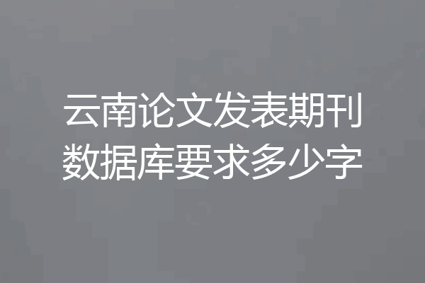 云南论文发表期刊数据库要求多少字