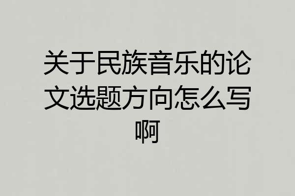 关于民族音乐的论文选题方向怎么写啊